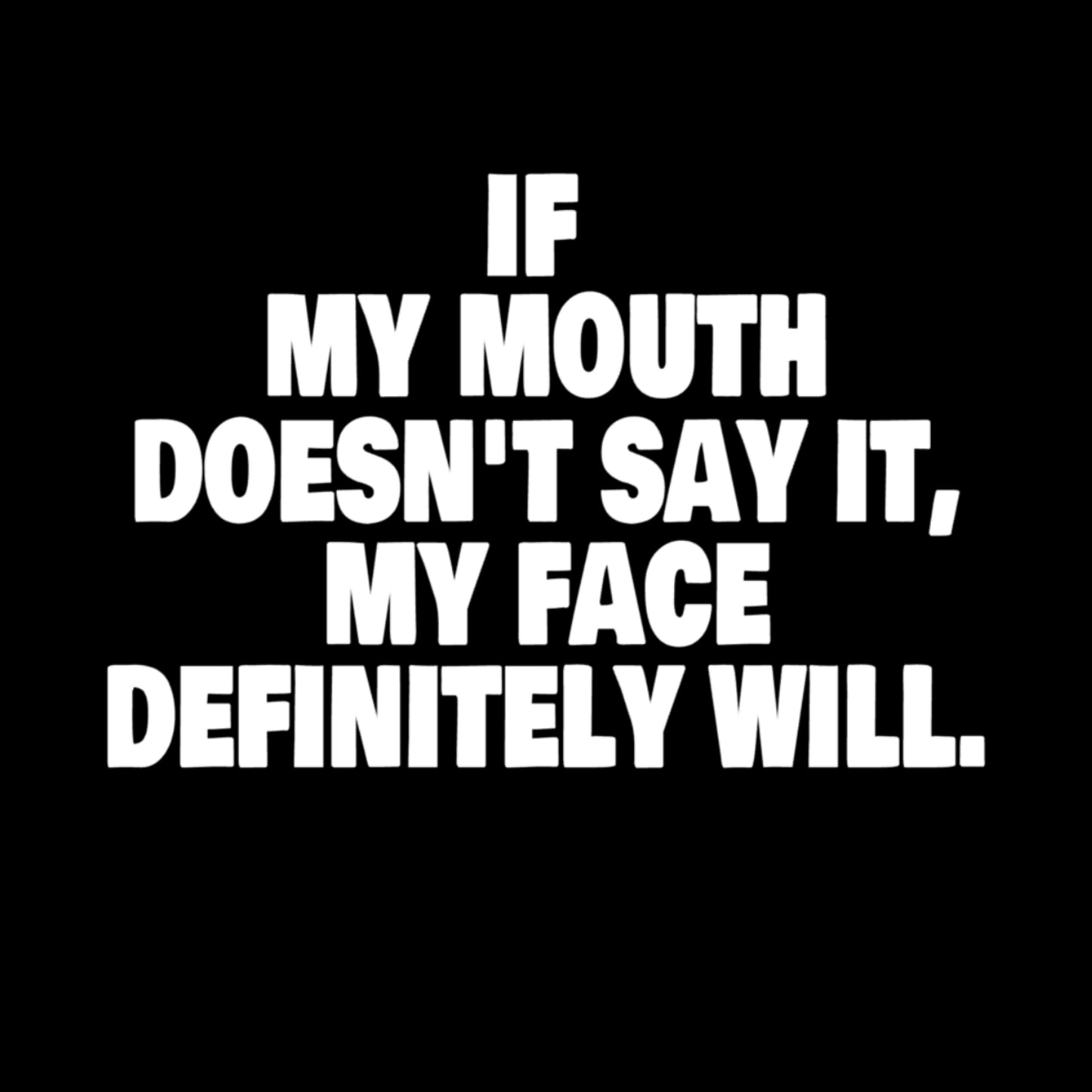 T-shirt - If my mouth doesn't say it, my face definitely will.