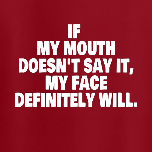 T-shirt - If my mouth doesn't say it, my face definitely will.