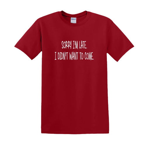 T-shirt - sorry I'm late, I didn't want to come
